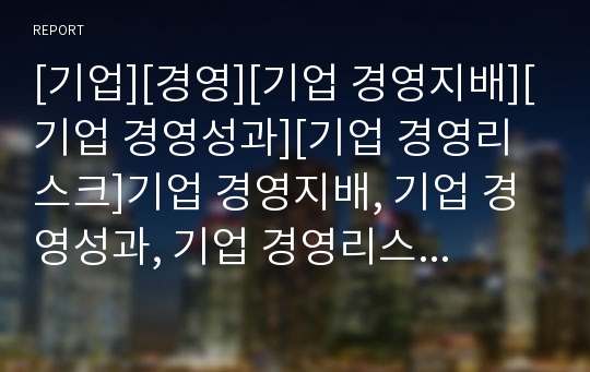 [기업][경영][기업 경영지배][기업 경영성과][기업 경영리스크]기업 경영지배, 기업 경영성과, 기업 경영리스크(경영위험), 기업 경영환경, 기업 경영평가제도,기업 경영사례 분석