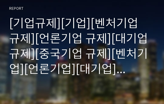 [기업규제][기업][벤처기업 규제][언론기업 규제][대기업 규제][중국기업 규제][벤처기업][언론기업][대기업]벤처기업 규제, 언론기업 규제, 대기업 규제, 중국기업 규제 분석