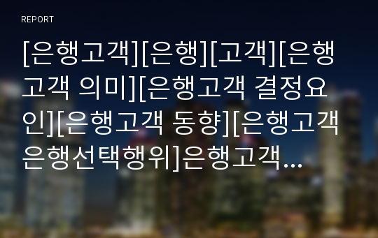 [은행고객][은행][고객][은행고객 의미][은행고객 결정요인][은행고객 동향][은행고객 은행선택행위]은행고객의 의미, 은행고객의 결정요인, 은행고객의 동향,은행고객의 은행선택행위