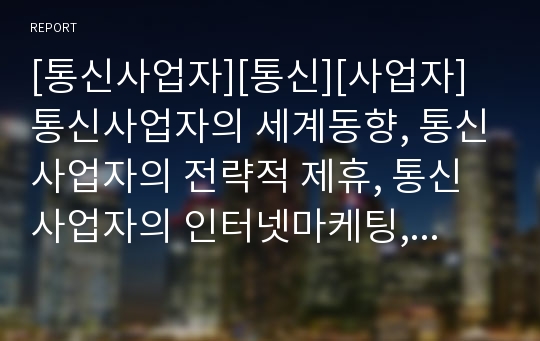 [통신사업자][통신][사업자]통신사업자의 세계동향, 통신사업자의 전략적 제휴, 통신사업자의 인터넷마케팅, 통신사업자의 방송시장진입,통신사업자의 인터넷스트리밍콘텐츠 사업 전략 분석