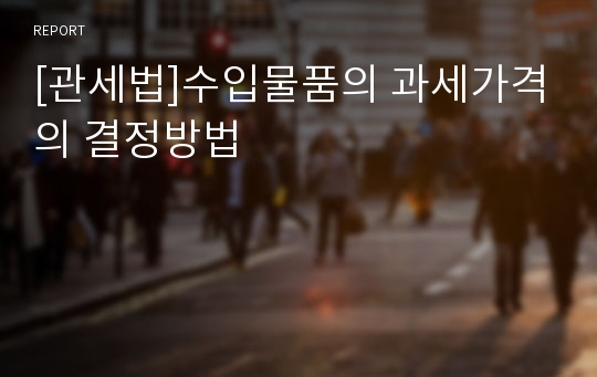 [관세법]수입물품의 과세가격의 결정방법