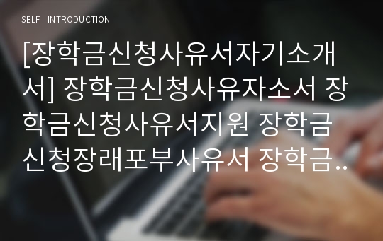 [장학금신청사유서자기소개서] 장학금신청사유자소서 장학금신청사유서지원 장학금신청장래포부사유서 장학금신사유장래포부 장학금신청사유서자기소개서(장학금신청사유서)