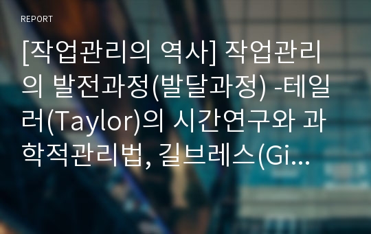 [작업관리의 역사] 작업관리의 발전과정(발달과정) -테일러(Taylor)의 시간연구와 과학적관리법, 길브레스(Gilbreth)의 동작연구, 호손공장의 실험