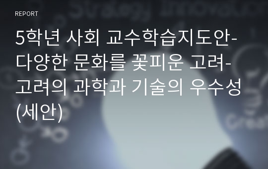 5학년 사회 교수학습지도안-다양한 문화를 꽃피운 고려-고려의 과학과 기술의 우수성(세안)