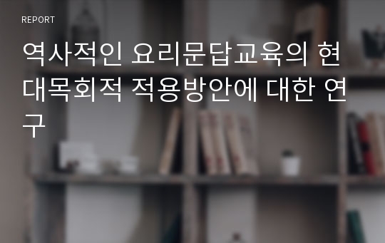 역사적인 요리문답교육의 현대목회적 적용방안에 대한 연구