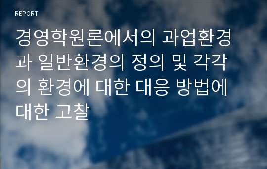 경영학원론에서의 과업환경과 일반환경의 정의 및 각각의 환경에 대한 대응 방법에 대한 고찰