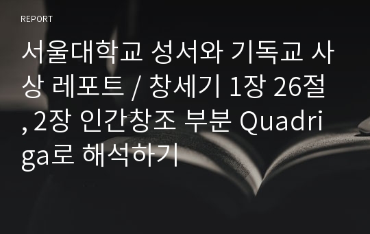 서울대학교 성서와 기독교 사상 레포트 / 창세기 1장 26절, 2장 인간창조 부분 Quadriga로 해석하기