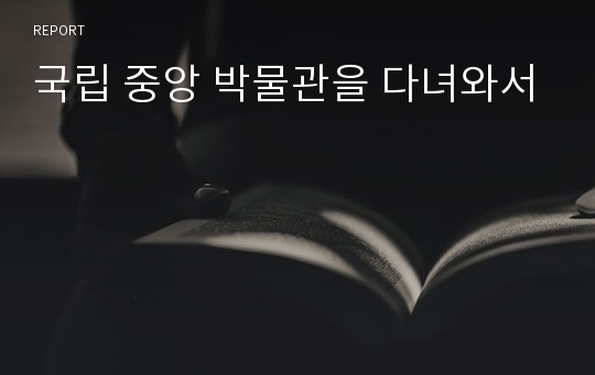 국립 중앙 박물관을 다녀와서