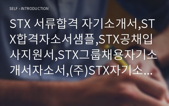 STX 서류합격 자기소개서,STX합격자소서샘플,STX공채입사지원서,STX그룹채용자기소개서자소서,(주)STX자기소개서예문,STX자소서항목