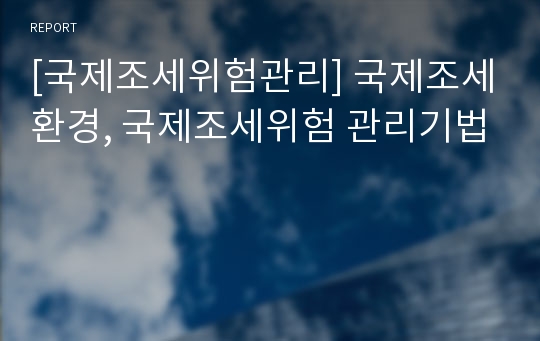 [국제조세위험관리] 국제조세환경, 국제조세위험 관리기법