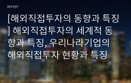 [해외직접투자의 동향과 특징] 해외직접투자의 세계적 동향과 특징, 우리나라기업의 해외직접투자 현황과 특징