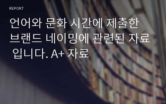 언어와 문화 시간에 제출한 브랜드 네이밍에 관련된 자료 입니다. A+ 자료