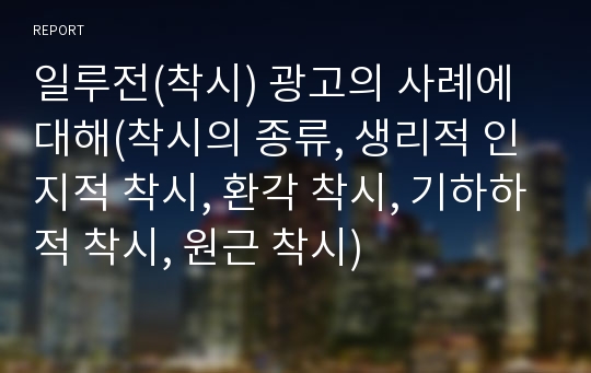 일루전(착시) 광고의 사례에 대해(착시의 종류, 생리적 인지적 착시, 환각 착시, 기하하적 착시, 원근 착시)