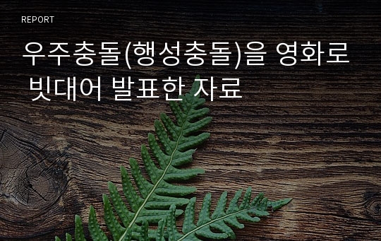 우주충돌(행성충돌)을 영화로 빗대어 발표한 자료