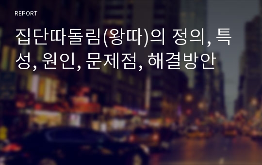 집단따돌림(왕따)의 정의, 특성, 원인, 문제점, 해결방안