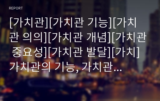 [가치관][가치관 기능][가치관 의의][가치관 개념][가치관 중요성][가치관 발달][가치]가치관의 기능, 가치관의 의의, 가치관의 개념, 가치관의 중요성, 가치관의 발달 분석