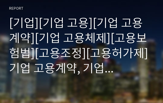 [기업][기업 고용][기업 고용계약][기업 고용체제][고용보험법][고용조정][고용허가제]기업 고용계약, 기업 고용체제, 기업 고용보험법, 기업 고용조정, 기업 고용허가제 분석