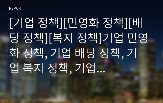 [기업 정책][민영화 정책][배당 정책][복지 정책]기업 민영화 정책, 기업 배당 정책, 기업 복지 정책, 기업 개혁 정책, 기업 정보공개 정책, 기업 여성비정규근로자 정책 분석