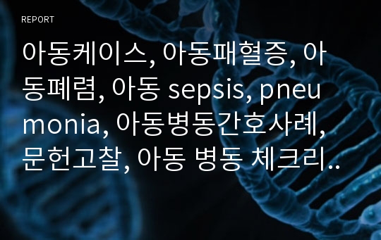 아동케이스, 아동패혈증, 아동폐렴, 아동 sepsis, pneumonia, 아동병동간호사례, 문헌고찰, 아동 병동 체크리스트