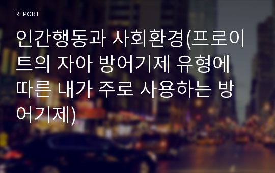 인간행동과 사회환경(프로이트의 자아 방어기제 유형에 따른 내가 주로 사용하는 방어기제)