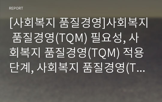 [사회복지 품질경영]사회복지 품질경영(TQM) 필요성, 사회복지 품질경영(TQM) 적용단계, 사회복지 품질경영(TQM) 배경, 사회복지 품질경영(TQM) 현황, 문제점,향후 방안