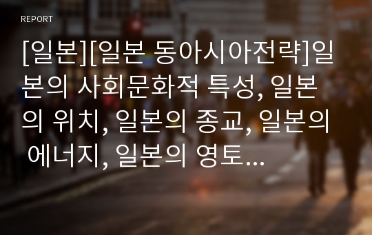 [일본][일본 동아시아전략]일본의 사회문화적 특성, 일본의 위치, 일본의 종교, 일본의 에너지, 일본의 영토분쟁, 일본의 북핵대응, 일본의 동아시아전략, 일본의 역량강화 분석