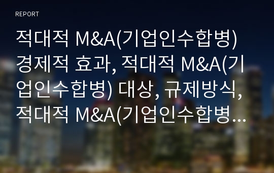 적대적 M&amp;A(기업인수합병) 경제적 효과, 적대적 M&amp;A(기업인수합병) 대상, 규제방식, 적대적 M&amp;A(기업인수합병) 주식매수, 적대적 M&amp;A(기업인수합병) 관련 제도, 사례