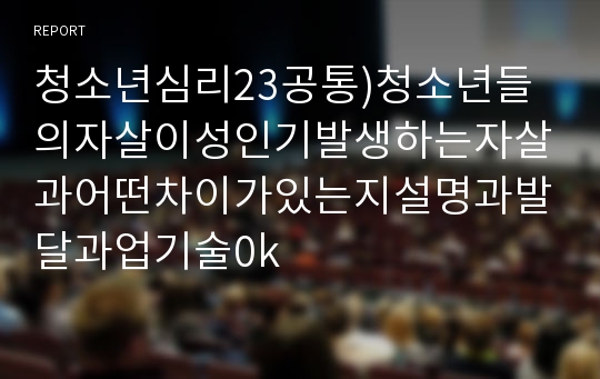 청소년심리23공통)청소년들의자살이성인기발생하는자살과어떤차이가있는지설명과발달과업기술0k