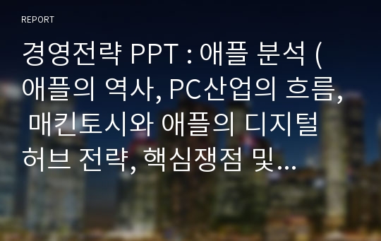 경영전략 PPT : 애플 분석 (애플의 역사, PC산업의 흐름, 매킨토시와 애플의 디지털 허브 전략, 핵심쟁점 및 제안)