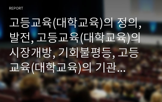 고등교육(대학교육)의 정의, 발전, 고등교육(대학교육)의 시장개방, 기회불평등, 고등교육(대학교육)의 기관팽창, 고등교육(대학교육)의 개방대학, 재구조화 사례, 향후 내실화 방안