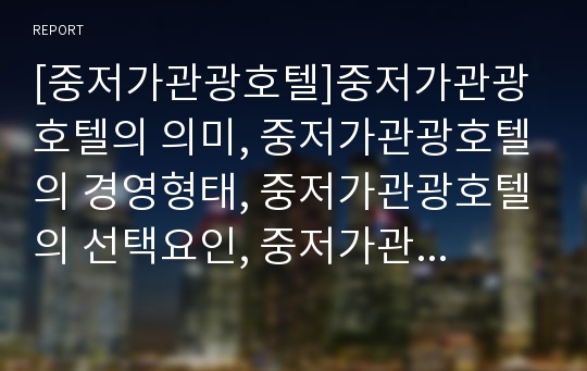 [중저가관광호텔]중저가관광호텔의 의미, 중저가관광호텔의 경영형태, 중저가관광호텔의 선택요인, 중저가관광호텔의 프랜차이징, 중저가관광호텔의 동향, 향후 중저가관광호텔의 제고 방향