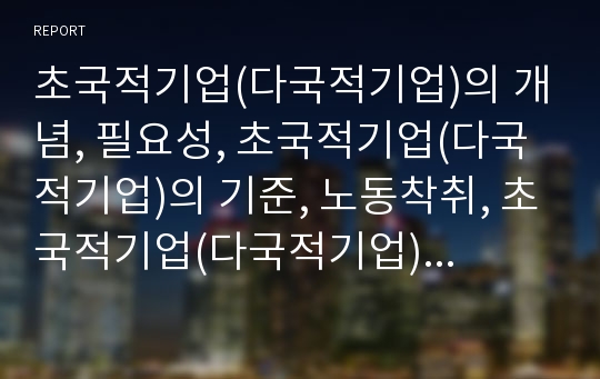 초국적기업(다국적기업)의 개념, 필요성, 초국적기업(다국적기업)의 기준, 노동착취, 초국적기업(다국적기업)의 세계무역, 초국적기업(다국적기업) 투자대상국, 초국적기업 국제이전가격