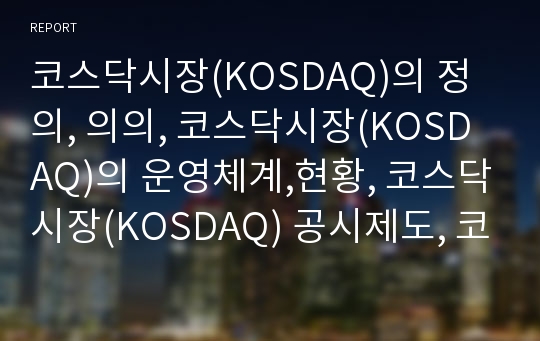 코스닥시장(KOSDAQ)의 정의, 의의, 코스닥시장(KOSDAQ)의 운영체계,현황, 코스닥시장(KOSDAQ) 공시제도, 코스닥시장(KOSDAQ) 감사위원회, 코스닥시장 발전 방향