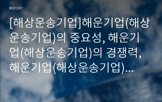 [해상운송기업]해운기업(해상운송기업)의 중요성, 해운기업(해상운송기업)의 경쟁력, 해운기업(해상운송기업)의 품질경영활동(TQM), 향후 해운기업(해상운송기업)의 개선 방안 분석