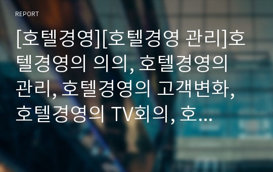 [호텔경영][호텔경영 관리]호텔경영의 의의, 호텔경영의 관리, 호텔경영의 고객변화, 호텔경영의 TV회의, 호텔경영의 환경시스템, 호텔경영의 중저가관광호텔사업, 호텔경영 연구 사례