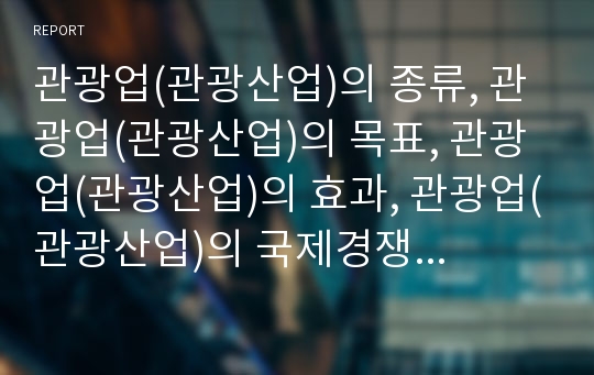 관광업(관광산업)의 종류, 관광업(관광산업)의 목표, 관광업(관광산업)의 효과, 관광업(관광산업)의 국제경쟁력, 관광업(관광산업)의 상품, 관광업(관광산업)의 종사원, 교역전