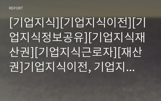 [기업지식][기업지식이전][기업지식정보공유][기업지식재산권][기업지식근로자][재산권]기업지식이전, 기업지식정보공유, 기업지식재산권, 기업지식근로자, 기업지식경영, 기업지식창조