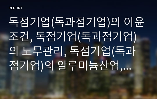 독점기업(독과점기업)의 이윤조건, 독점기업(독과점기업)의 노무관리, 독점기업(독과점기업)의 알루미늄산업, 독점기업(독과점기업)의 방송통신산업, 독점기업(독과점기업)의 의약산업