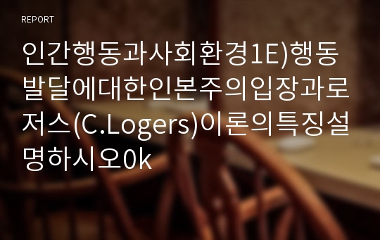 인간행동과사회환경1E)행동발달에대한인본주의입장과로저스(C.Logers)이론의특징설명하시오0k