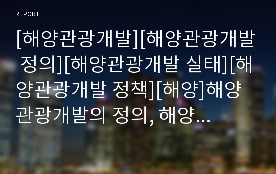 [해양관광개발][해양관광개발 정의][해양관광개발 실태][해양관광개발 정책][해양]해양관광개발의 정의, 해양관광개발의 실태, 해양관광개발의 정책, 향후 해양관광개발의 개선 방안