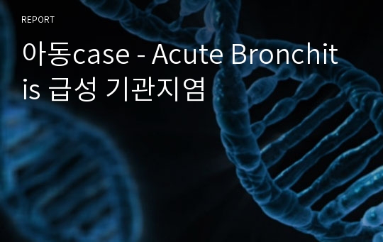 아동case - Acute Bronchitis 급성 기관지염