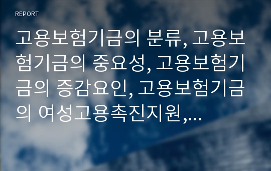 고용보험기금의 분류, 고용보험기금의 중요성, 고용보험기금의 증감요인, 고용보험기금의 여성고용촉진지원, 고용보험기금의 한국산업인력공단위탁훈련, 향후 고용보험기금의 개선 과제 분석