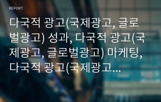 다국적 광고(국제광고, 글로벌광고) 성과, 다국적 광고(국제광고, 글로벌광고) 마케팅, 다국적 광고(국제광고,글로벌광고) 환경통제, 다국적 광고(국제광고,글로벌광고) 국가별 사례