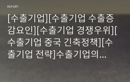 [수출기업][수출기업 수출증감요인][수출기업 경쟁우위][수출기업 중국 긴축정책][수출기업 전략]수출기업의 수출증감요인, 수출기업 경쟁우위, 수출기업 중국 긴축정책, 수출기업 전략