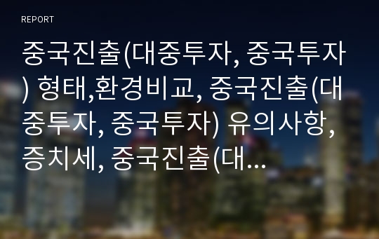 중국진출(대중투자, 중국투자) 형태,환경비교, 중국진출(대중투자, 중국투자) 유의사항, 증치세, 중국진출(대중투자, 중국투자) 정부지원, 중국진출(대중투자, 중국투자) 사례,전략