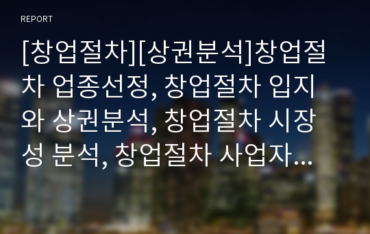 [창업절차][상권분석]창업절차 업종선정, 창업절차 입지와 상권분석, 창업절차 시장성 분석, 창업절차 사업자등록, 창업절차 사업계획, 창업절차 공장설립, 창업절차 사업개시 분석