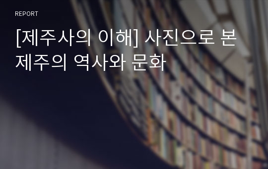 [제주사의 이해] 사진으로 본 제주의 역사와 문화