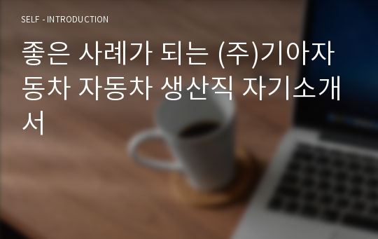 좋은 사례가 되는 (주)기아자동차 자동차 생산직 자기소개서