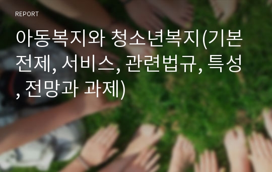 아동복지와 청소년복지(기본전제, 서비스, 관련법규, 특성, 전망과 과제)