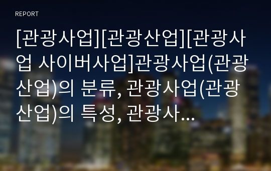 [관광사업][관광산업][관광사업 사이버사업]관광사업(관광산업)의 분류, 관광사업(관광산업)의 특성, 관광사업(관광산업)의 사이버사업, 향후 관광사업(관광산업)의 내실화 과제 분석